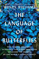 The language of butterflies : how thieves, hoarders, scientists, and other obsessives unlocked the secrets of the world's favorite insect