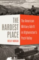 The hardest place : the American military adrift in Afghanistan's Pech Valley