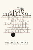 The stoic challenge : a philosopher's guide to becoming tougher, calmer, and more resilient