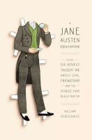 A Jane Austen education : how six novels taught me about love, friendship, and the things that really matter