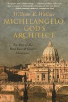 Michelangelo, God's Architect : the story of his final years and greatest masterpiece