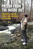Prison from the inside out : one man's journey from a life sentence to freedom