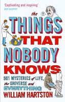 The things that nobody knows : 501 mysteries of life, the universe, and everything