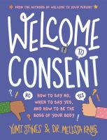 Welcome to consent : how to say no, when to say yes, and how to be the boss of your body